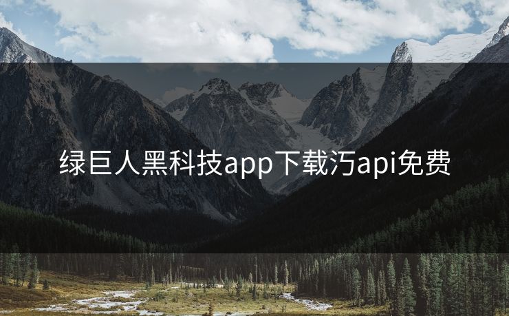 绿巨人黑科技app下载汅api免费