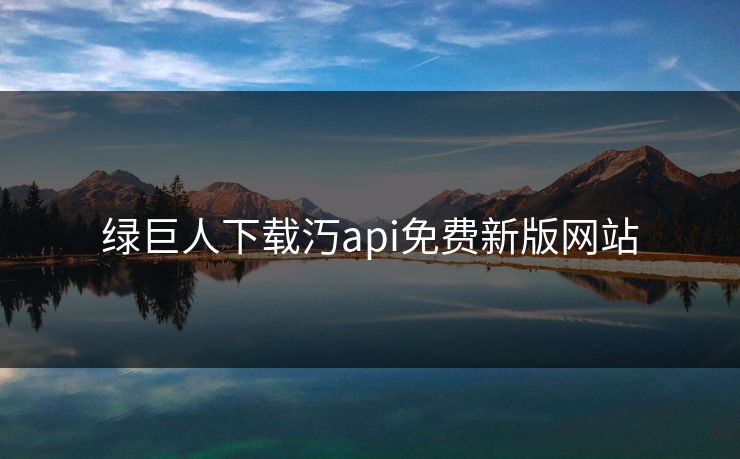 绿巨人下载汅api免费新版网站