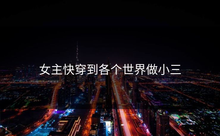 女主快穿到各个世界做小三