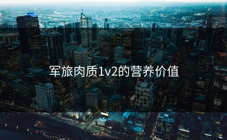 军旅肉质1v2的营养价值