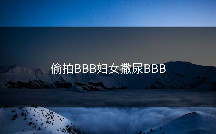 偷拍BBB妇女撒尿BBB